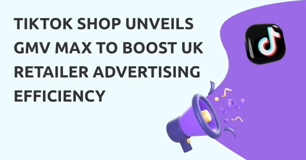 TikTok Shop Unveils GMV Max to Boost UK Retailer Advertising Efficiency