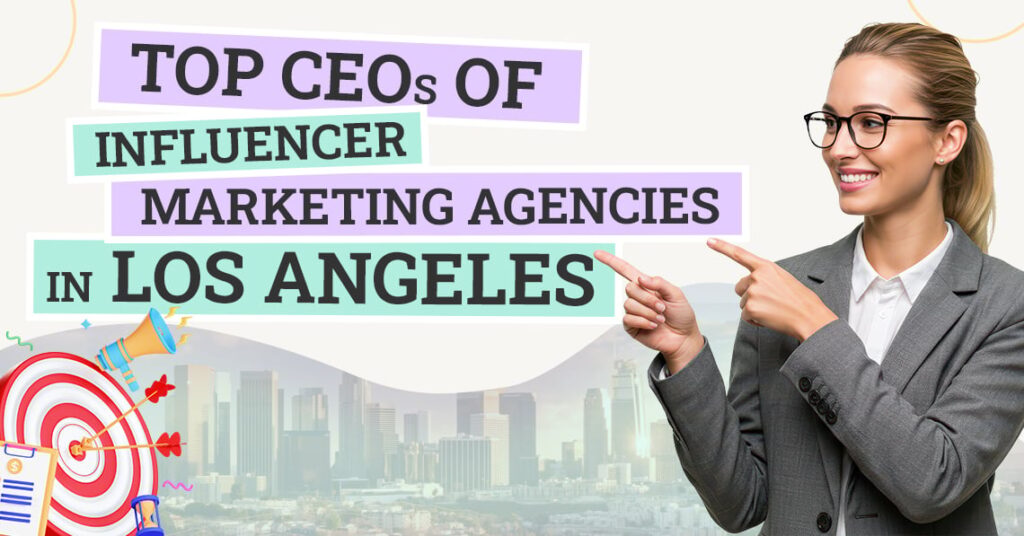 Top 16 CEOs of Influencer Marketing Agencies in Los Angeles