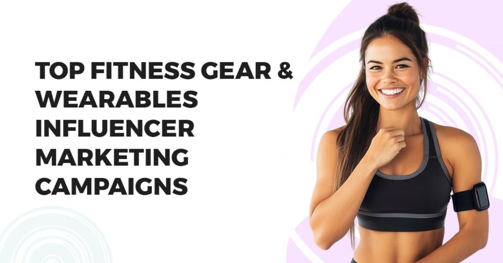 Top Fitness Gear & Wearables Influencer Marketing Campaigns