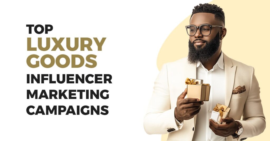 Top Luxury Goods Influencer Marketing Campaigns that Captivated High-End Consumers