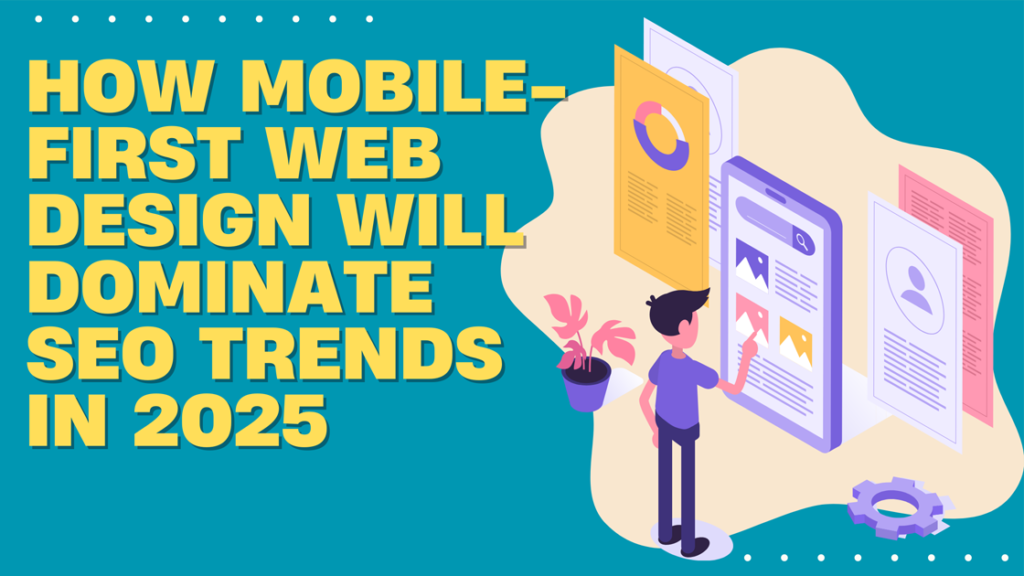 How Mobile-First Web Design Will Dominate SEO Trends in 2025