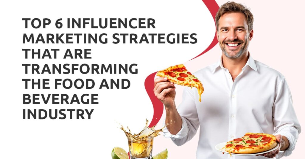 6 Must-Try Influencer Marketing Strategies for Food & Beverage Brands